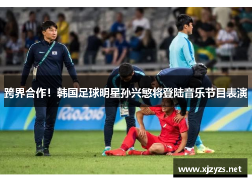 跨界合作！韩国足球明星孙兴慜将登陆音乐节目表演