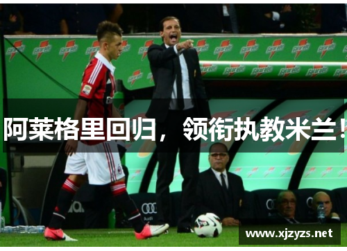 阿莱格里回归，领衔执教米兰！