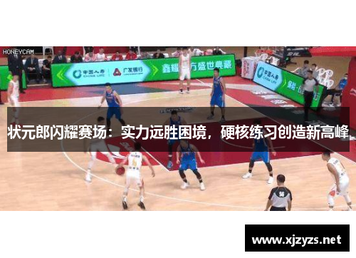 状元郎闪耀赛场：实力远胜困境，硬核练习创造新高峰